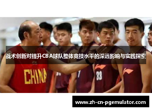 战术创新对提升CBA球队整体竞技水平的深远影响与实践探索