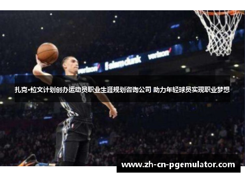 扎克·拉文计划创办运动员职业生涯规划咨询公司 助力年轻球员实现职业梦想 扎克·拉文计划创办运动员职业生涯规划咨询公司 助力年轻球员实现职业梦想